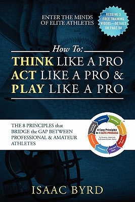 How to: Think Like a Pro, Act Like a Pro & Play Like a Pro: The 8 Principles That Bridge the Gap Between Professional and Amat by Byrd, Isaac