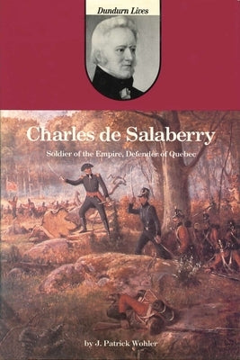 Charles de Salaberry: Soldier of the Empire, Defender of Quebec by Wohler, J. Patrick
