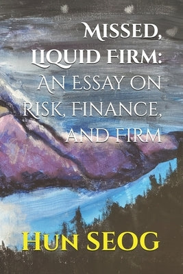 Missed, Liquid Firm: An Essay on Risk, Finance, and Firm by Seog, Hun