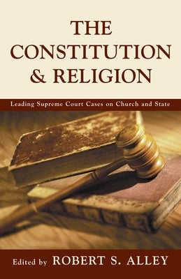 Constitution & Religion: Leading Supreme Court Cases on Church and State by Alley, Robert S.