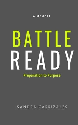 Battle Ready: Preparation to Purpose by Carrizales, Sandra