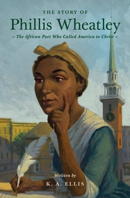 The Story of Phillis Wheatley: The African Poet Who Called America to Christ by Ellis, K. a.