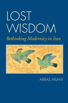 Lost Wisdom: Rethinking Modernity in Iran by Milani, Abbas