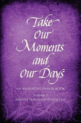 Take Our Moments # 2: An Anabaptist Prayer Book Advent Through Pentecost by Boers, Arthur