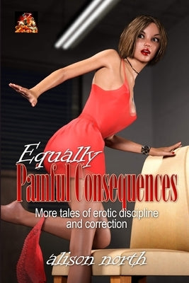 Equally Painful Consequences: More tales of erotic discipline and correction by North, Alison