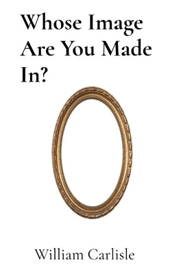 Whose Image Are You Made In? by Carlisle, William