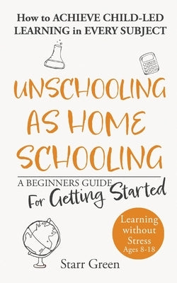 Unschooling as Homeschooling: A Beginners Guide for Getting Started by Green, Starr
