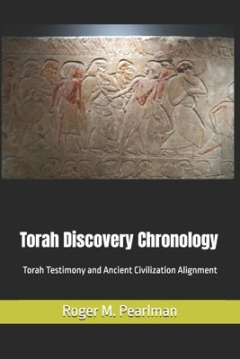 Torah Discovery Chronology: Torah Testimony and Ancient Civilization Alignment by Pearlman, Roger M.