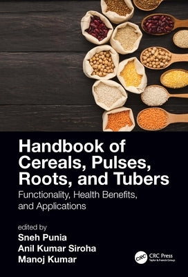 Handbook of Cereals, Pulses, Roots, and Tubers: Functionality, Health Benefits, and Applications by Punia Bangar, Sneh