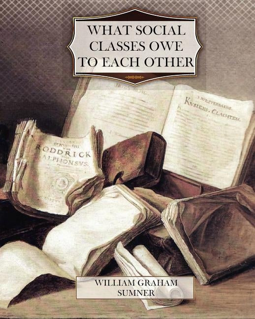What Social Classes Owe to Each Other by Sumner, William Graham