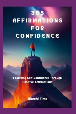 365 Affirmations for Confidence: Fostering Self-Confidence Through Positive Affirmations by First, Nkechi