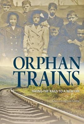 Orphan Trains: Taking the Rails to a New Life by Langston-George, Rebecca