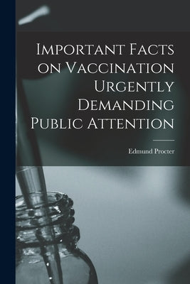 Important Facts on Vaccination Urgently Demanding Public Attention by Procter, Edmund