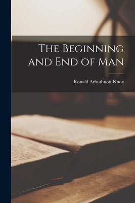 The Beginning and end of Man by Knox, Ronald Arbuthnott