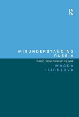 Misunderstanding Russia: Russian Foreign Policy and the West by Leichtova, Magda