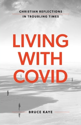 Living with Covid: Christian Reflections in Troubling Times by Kaye, Bruce