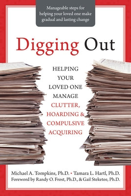 Digging Out: Helping Your Loved One Manage Clutter, Hoarding, and Compulsive Acquiring by Tompkins, Michael A.