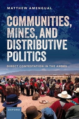 Communities, Mines, and Distributive Politics: Direct Contestation in the Andes by Amengual, Matthew