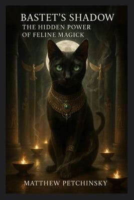 Bastet's Shadow: The Hidden Power of Feline Magick by Petchinsky, Matthew