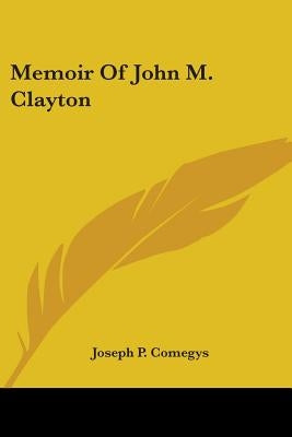 Memoir of John M. Clayton by Comegys, Joseph P.