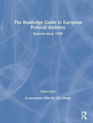 The Routledge Guide to European Political Archives: Sources since 1945 by Cook, Chris