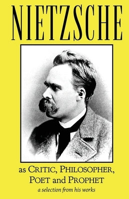Nietzsche as Critic, Philosopher, Poet and Prophet by Nietzsche, Friedrich Wilhelm