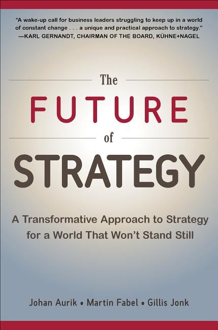 The Future of Strategy: A Transformative Approach to Strategy for a World That Won't Stand Still by Aurik, Johan