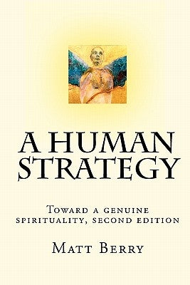 A Human Strategy: Toward a genuine spirituality, second edition by Berry, Matt