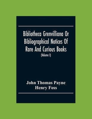 Bibliotheca Grenvilliana Or Bibliographical Notices Of Rare And Curious Books; Forming Part Of The Library Of The Right Hon. Thomas Grenville (Volume by Thomas Payne, John