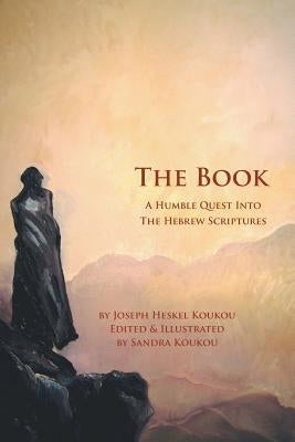 The Book: A Humble Quest Into The Hebrew Scriptures by Koukou, Joseph Heskel