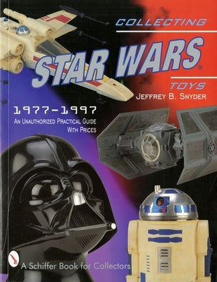 Collecting Star Wars Toys: 1977-Present: An Unauthorized Practical Guide by Snyder, Jeffrey B.