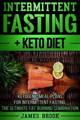 Intermittent Fasting + Keto Diet: Ketogenic Meal Plans For Intermittent Fasting, The Ultimate Fat Burning Combination by Brook, James