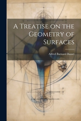 A Treatise on the Geometry of Surfaces by Basset, Alfred Barnard