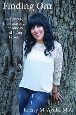 Finding Om 44 Ways to Increase Joy, Happiness, and Inner Peace by Ayala, M. a. Kristy M.