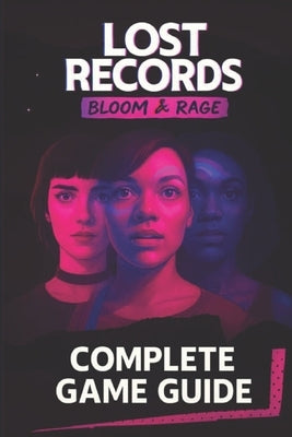 Lost Records Bloom & Rage Complete Game Guide: Step-by-step walkthroughs, Tips, Tricks, Strategies and much more by Gary Rogers