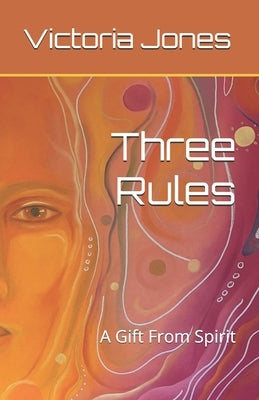Three Rules: A Gift From Spirit by Jones, Victoria