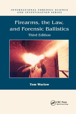 Firearms, the Law, and Forensic Ballistics by Warlow, Tom