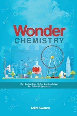 Wonder Chemistry: How can you relate Chemistry in your day to day life experiences? by Aditi Kwatra