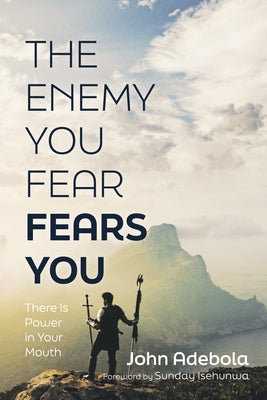 The Enemy You Fear Fears You: There Is Power in Your Mouth by Adebola, John