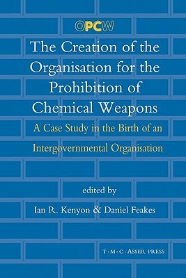 The Creation of the Organisation for the Prohibition of Chemical Weapons: A Case Study in the Birth of an Intergovernmental Organisation by Kenyon, Ian R.