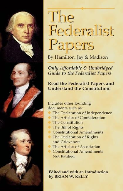 The Federalist Papers By Hamilton, Jay, and Madison: The Only Affordable & Unabridged Guide to the Federalist Papers by Kelly, Brian W.