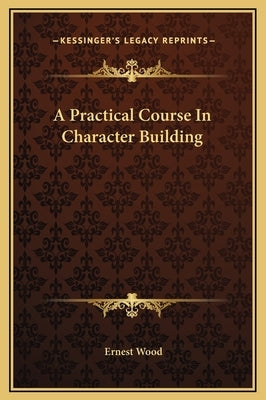 A Practical Course in Character Building by Wood, Ernest