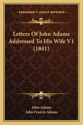 Letters of John Adams Addressed to His Wife V1 (1841) by Adams, John
