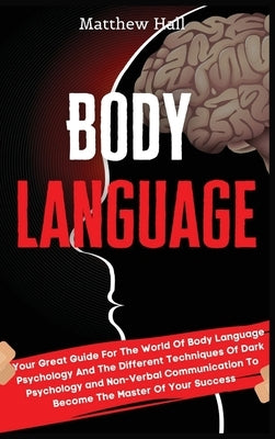Body Language: Your Great Guide For The World Of Body Language Psychology And The Different Techniques Of Dark Psychology and Non-Ver by Hall, Matthew