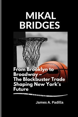 Mikal Bridges: From Brooklyn to Broadway - The Blockbuster Trade Shaping New York's Future by A. Padilla, James