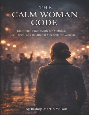 The Calm Woman Code: Emotional Framework for Stability, Self-Trust, and Relational Strength for Women by Wilson, Martin