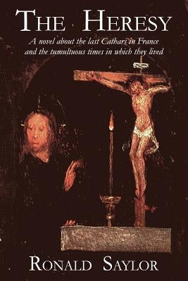 The Heresy: A novel about the last Cathars in France and the tumultuous times in which they lived by Saylor, Ronald