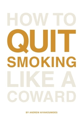 How to Quit Smoking Like a Coward: End the habit in a way that's painless, enjoyable and for good. by Avvakoumides, Andrew