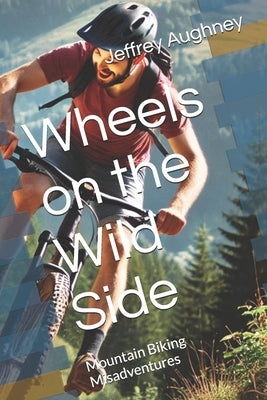 Wheels on the Wild Side: Mountain Biking Misadventures by Aughney, Jeffrey