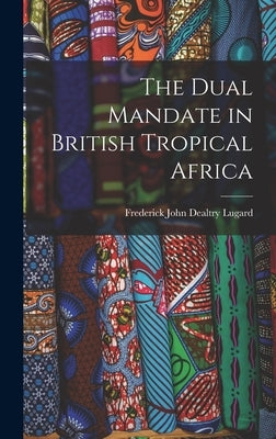 The Dual Mandate in British Tropical Africa by Lugard, Frederick John Dealtry